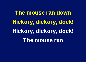 The mouse ran down
Hickory, dickory, dock!

Hickory, dickory, dock!
The mouse ran
