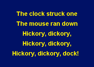 The clock struck one
The mouse ran down

Hickory, dickory,
Hickory, dickory,
Hickory, dickory, dock!