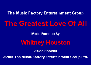 The Music Factory Entertainment Group

Made Famous By

See Booklet
2001 The Music Factory Entenainment Group Ltd.