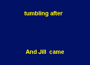 tumbling after

And Jill came