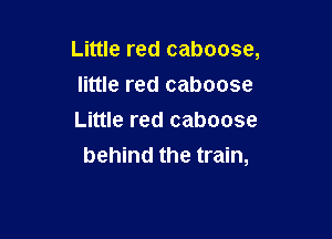 Little red caboose,
little red caboose

Little red caboose
behind the train,