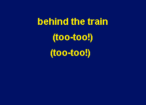 behind the train
(too-too!)

(too-too!)