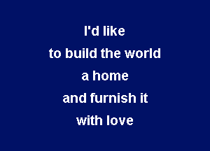 I'd like
to build the world

a home
and furnish it
with love