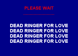 DEAD RINGER FOR LOVE
DEAD RINGER FOR LOVE
DEAD RINGER FOR LOVE
DEAD RINGER FOR LOVE