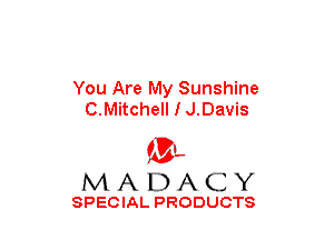 You Are My Sunshine
C.Mitchell I J.Davis

(3-,
MADACY

SPECIAL PRODUCTS