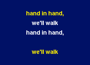 hand in hand,
we'll walk

hand in hand,

we'll walk