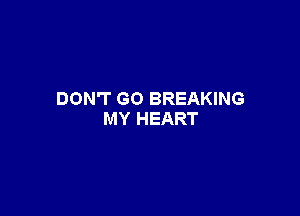 DON'T GO BREAKING

MY HEART