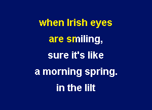 when Irish eyes
are smiling,
sure it's like

a morning spring.
in the Iilt