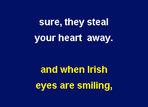 sure, they steal
your heart away.

and when Irish

eyes are smiling,
