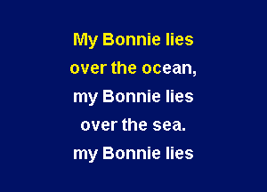 My Bonnie lies

over the ocean,

my Bonnie lies
over the sea.

my Bonnie lies