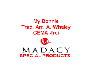 My Bonnie
Trad. Arr. A. Whaley
GEMA -frei

(3-,
MADACY

SPECIAL PRODUCTS