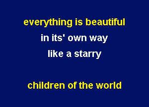 everything is beautiful
in its' own way

like a starry

children of the world