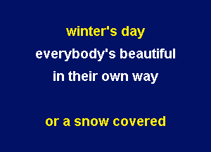 winter's day
everybody's beautiful

in their own way

or a SHOW covered