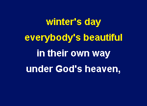 winter's day
everybody's beautiful

in their own way
under God's heaven,