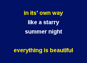 in its' own way

like a starry
summer night

everything is beautiful