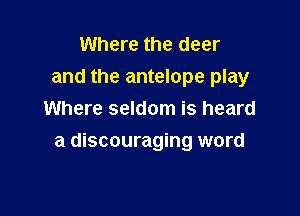Where the deer
and the antelope play
Where seldom is heard

a discouraging word