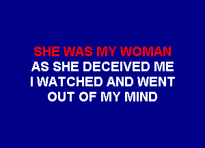 AS SHE DECEIVED ME
I WATCHED AND WENT
OUT OF MY MIND