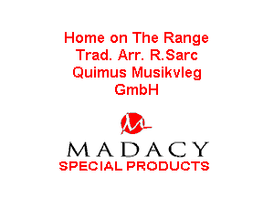 Home on The Range
Trad. Arr. R.Sarc
Quimus Musikvleg

GmbH

(3-,
MADACY

SPECIAL PRODUCTS
