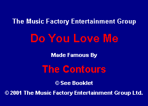 The Music Factory Entertainment Group

Made Famous By

See Booklet
2001 The Music Factory Entenainment Group Ltd.