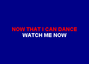 WATCH ME NOW