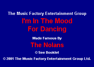The Music Factory Entertainment Group

Made Famous By

See Booklet
2001 The Music Factory Entenainment Group Ltd.