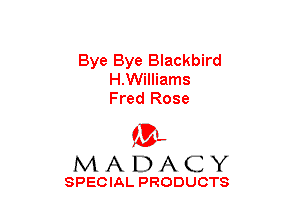 Bye Bye Blackbird
H.Williams
Fred Rose

(3-,
MADACY

SPECIAL PRODUCTS