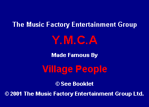 The Music Factory Entertainment Group

Made Famous By

See Booklet
2001 The Music Factory Entenainment Group Ltd.