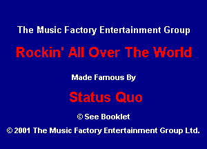 The Music Factory Entertainment Group

Made Famous By

See Booklet
2001 The Music Factory Entenainment Group Ltd.