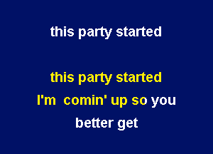 this party started

this party started

I'm comin' up so you

better get