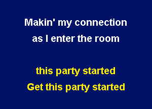 Makin' my connection

as I enter the room

this party started
Get this party started