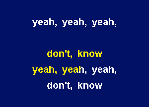 yeah, yeah, yeah,

don't, know
yeah, yeah, yeah,
don't, know