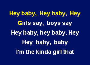 Hey baby, Hey baby, Hey
Girls say, boys say

Hey baby, hey baby, Hey
Hey baby, baby
I'm the kinda girl that