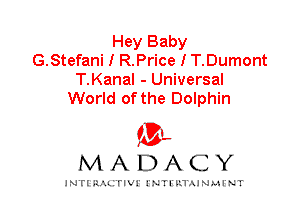 Hey Baby
G.Stefani I R.Price I T.Dumont
T.Kanal - Universal
World of the Dolphin

IVL
MADACY

INTI RALITIVI' J'NTI'ILTAJNLH'NT
