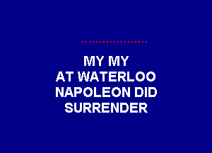 MY MY

AT WATERLOO
NAPOLEON DID
SURRENDER