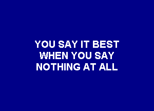 YOU SAY IT BEST

WHEN YOU SAY
NOTHING AT ALL