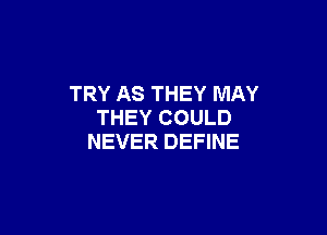 TRY AS THEY MAY

THEY COULD
NEVER DEFINE