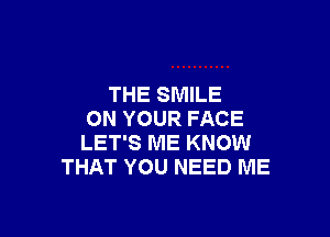 THE SMILE

ON YOUR FACE
LET'S ME KNOW
THAT YOU NEED ME