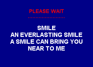 SMILE

AN EVERLASTING SMILE
A SMILE CAN BRING YOU
NEAR TO ME