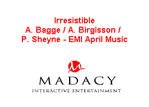 Irresistible
A. BaggeIA. Birgisson!
P. Sheyne - EMI April Music

IVL
MADACY

INTI RALITIVI' J'NTI'ILTAJNLH'NT