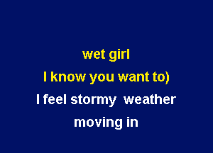 wet girl

I know you want to)

I feel stormy weather
moving in