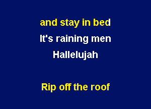 and stay in bed

It's raining men

Hallelujah

Rip off the roof