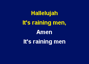 Hallelujah
It's raining men,
Amen

It's raining men