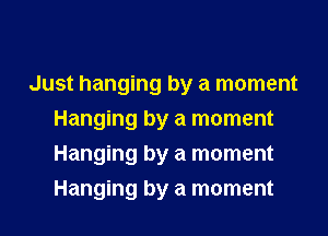Just hanging by a moment
Hanging by a moment
Hanging by a moment
Hanging by a moment