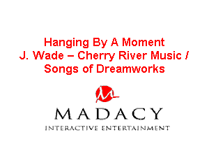 Hanging By A Moment
J. Wade - Cherry River Music!
Songs of Dreamworks

IVL
MADACY

INTI RALITIVI' J'NTI'ILTAJNLH'NT