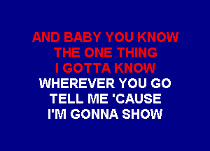 WHEREVER YOU GO
TELL ME 'CAUSE
I'M GONNA SHOW