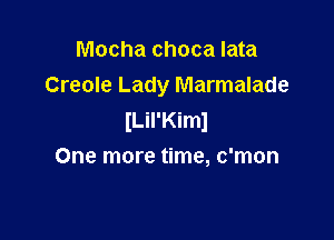 Mocha choca Iata
Creole Lady Marmalade
(Lil'KimJ

One more time, c'mon