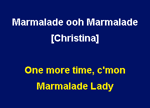 Marmalade ooh Marmalade
IChristinaJ

One more time, c'mon
Marmalade Lady