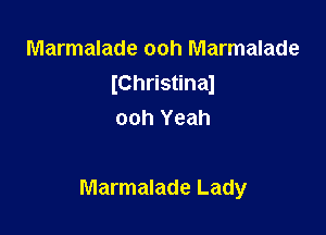 Marmalade ooh Marmalade
IChristinaJ
ooh Yeah

Marmalade Lady