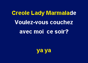Creole Lady Marmalade

Voulez-vous couchez
avec moi ce soir?

ya ya