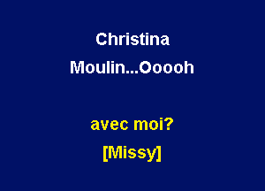 Christina
Moulin...Ooooh

avec moi?
(Missy)